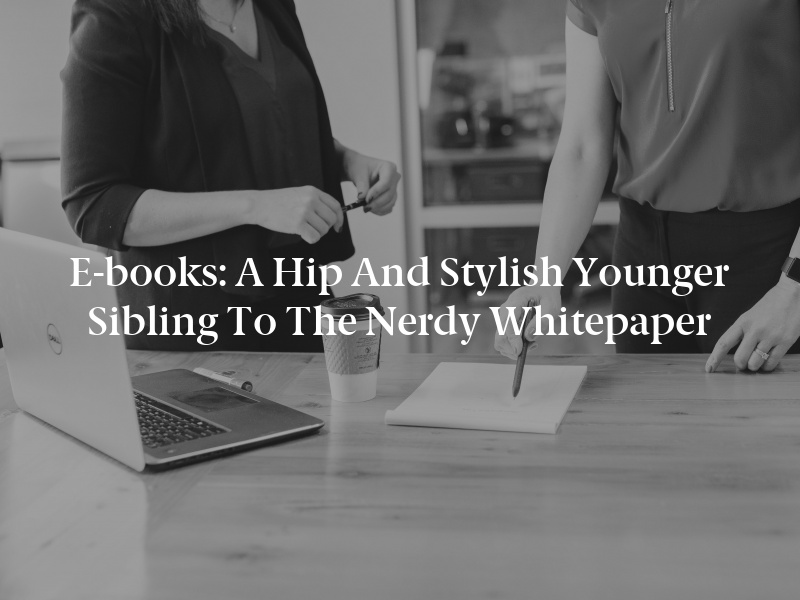 E-books: A Hip and Stylish Younger Sibling to the Nerdy Whitepaper