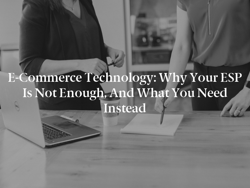 E-Commerce Technology: Why Your ESP Is Not Enough, and What You Need Instead