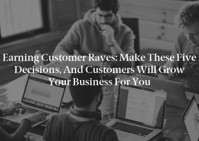 Earning Customer Raves: Make These Five Decisions, and Customers Will Grow Your Business for You