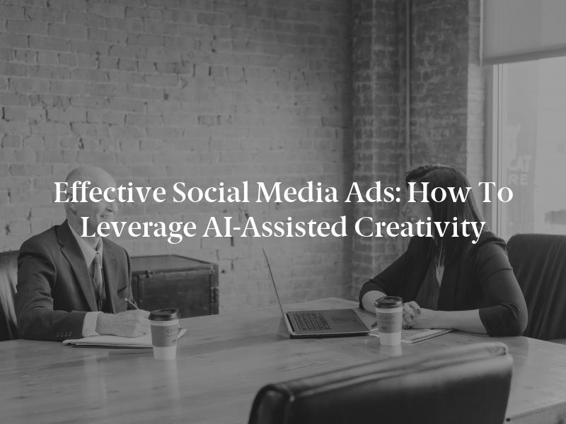 Effective Social Media Ads: How to Leverage AI-Assisted Creativity