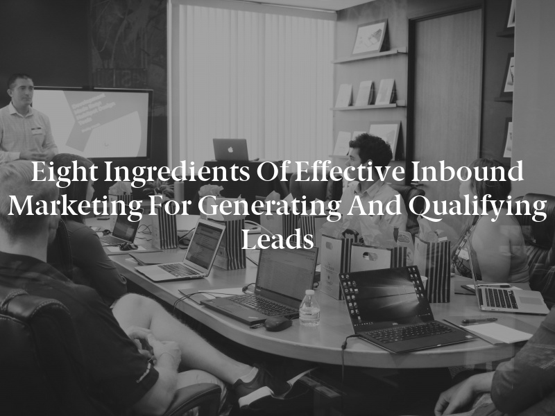 Eight Ingredients of Effective Inbound Marketing for Generating and Qualifying Leads