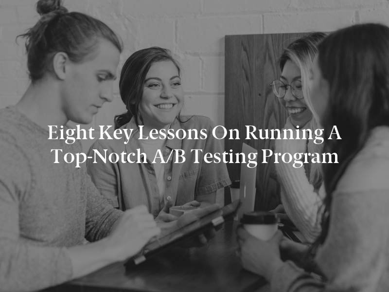 Eight Key Lessons on Running a Top-Notch A/B Testing Program