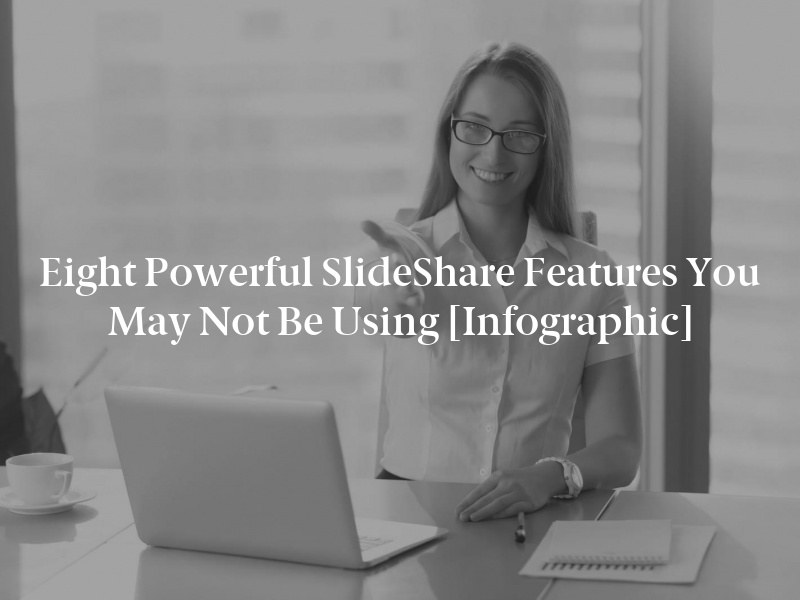 Eight Powerful SlideShare Features You May Not Be Using [Infographic]