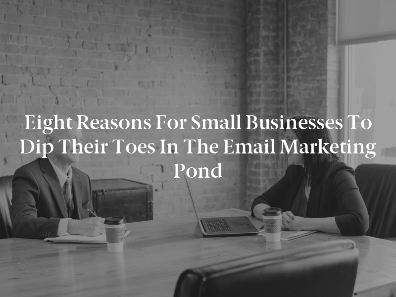 Eight Reasons for Small Businesses to Dip Their Toes in the Email Marketing Pond