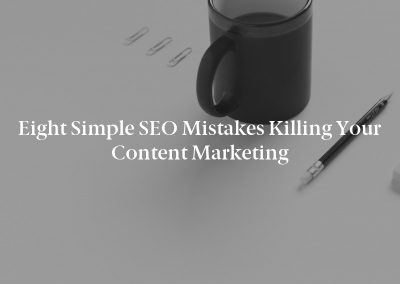 Eight Simple SEO Mistakes Killing Your Content Marketing