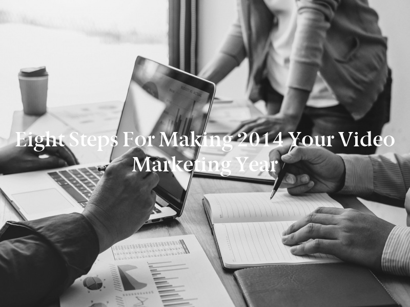 Eight Steps for Making 2014 Your Video Marketing Year