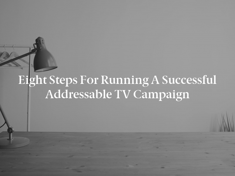 Eight Steps for Running a Successful Addressable TV Campaign