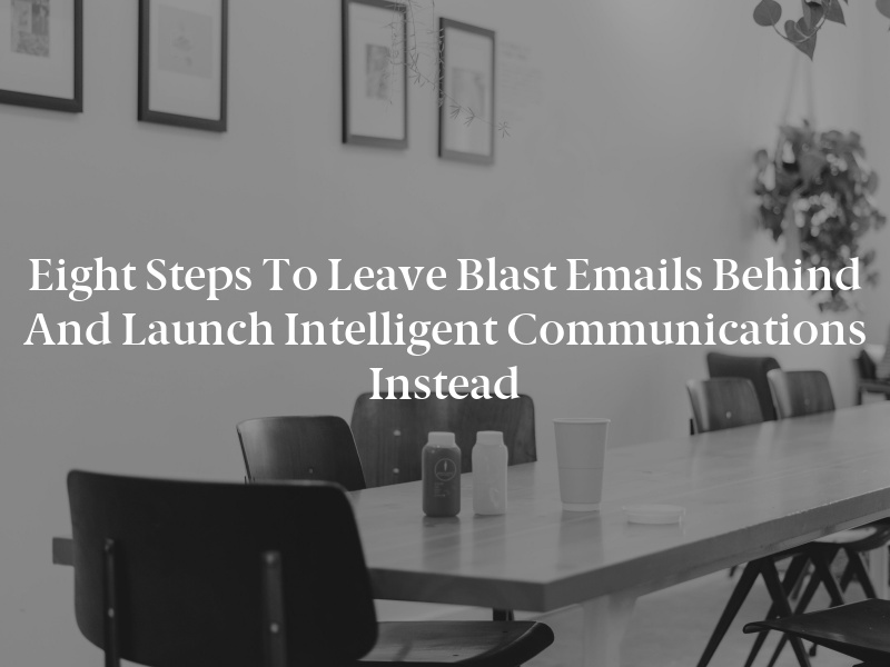 Eight Steps to Leave Blast Emails Behind and Launch Intelligent Communications Instead