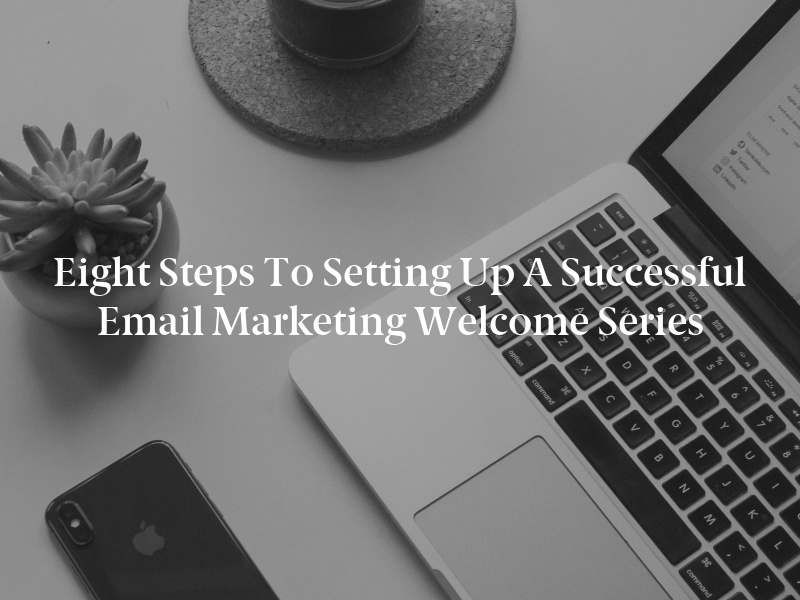 Eight Steps to Setting Up a Successful Email Marketing Welcome Series