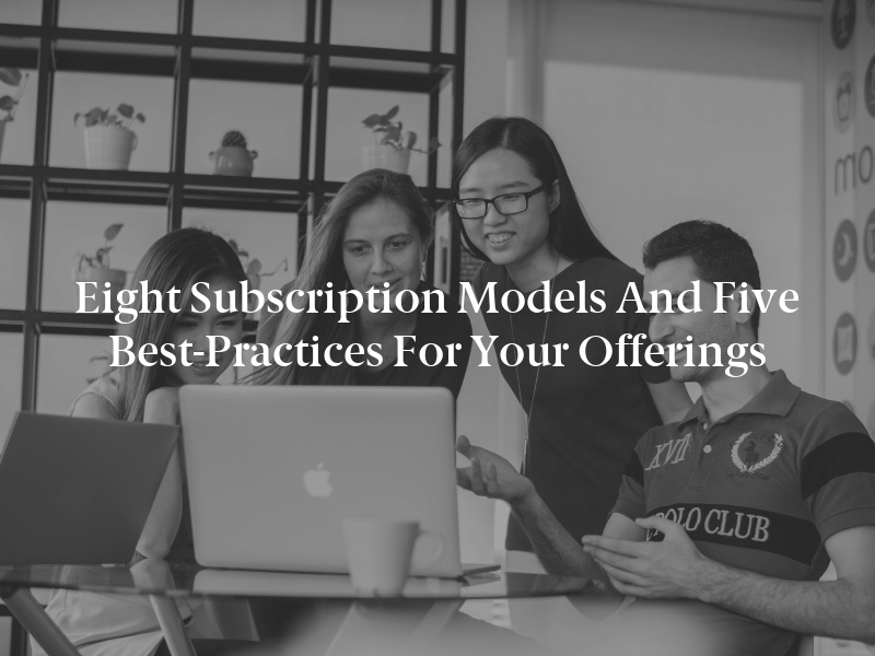 Eight Subscription Models and Five Best-Practices for Your Offerings