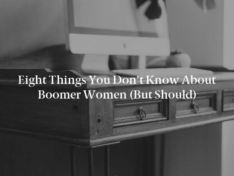 Eight Things You Don’t Know about Boomer Women (But Should)