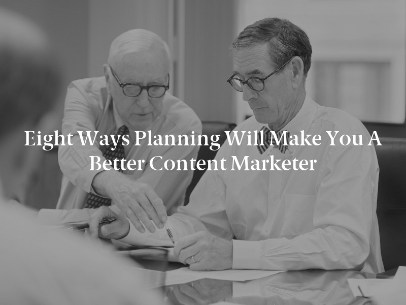 Eight Ways Planning Will Make You a Better Content Marketer