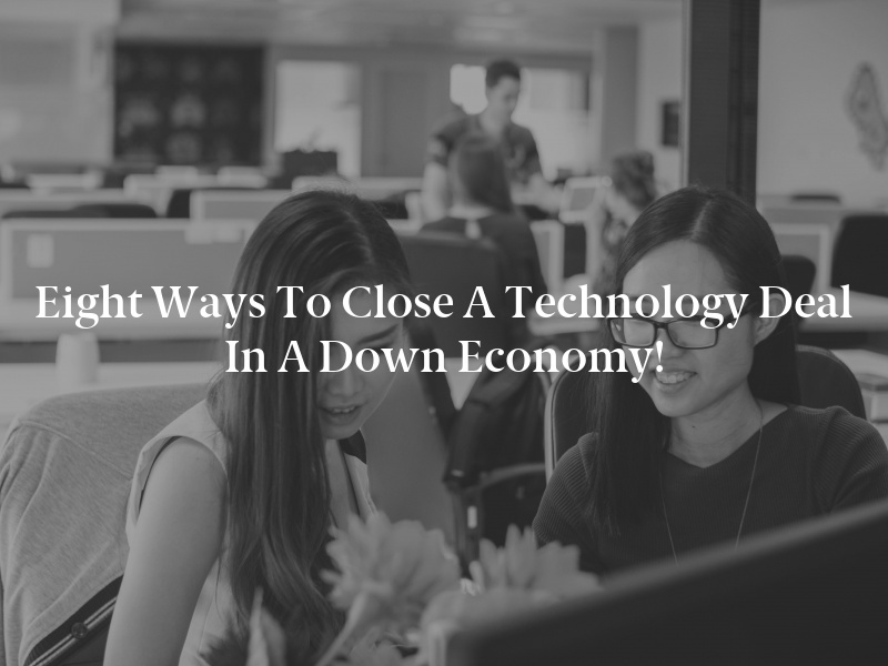 Eight Ways to Close a Technology Deal in a Down Economy!
