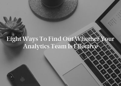Eight Ways to Find Out Whether Your Analytics Team Is Effective