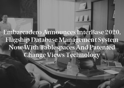 Embarcadero Announces InterBase 2020, Flagship Database Management System Now with Tablespaces and Patented Change Views Technology