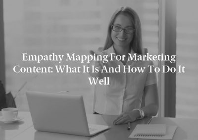 Empathy Mapping for Marketing Content: What It Is and How to Do It Well