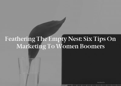 Feathering the Empty Nest: Six Tips on Marketing to Women Boomers