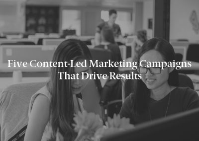 Five Content-Led Marketing Campaigns That Drive Results