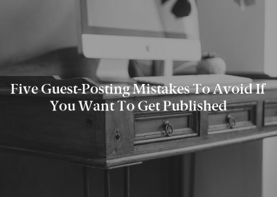 Five Guest-Posting Mistakes to Avoid If You Want to Get Published