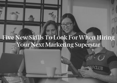 Five New Skills to Look for When Hiring Your Next Marketing Superstar