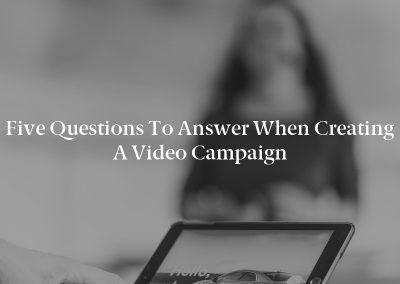Five Questions to Answer When Creating a Video Campaign