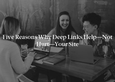 Five Reasons Why Deep Links Help—Not Hurt—Your Site