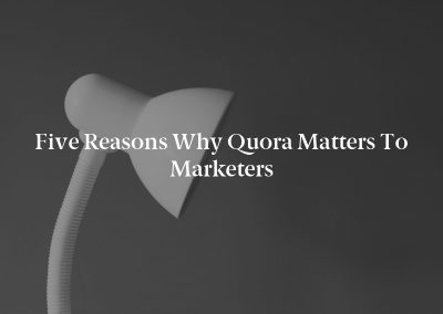 Five Reasons Why Quora Matters to Marketers