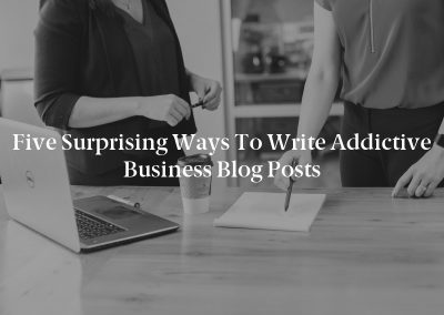 Five Surprising Ways to Write Addictive Business Blog Posts