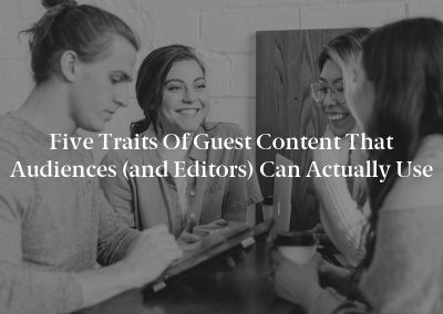 Five Traits of Guest Content That Audiences (and Editors) Can Actually Use