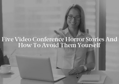 Five Video Conference Horror Stories and How to Avoid Them Yourself