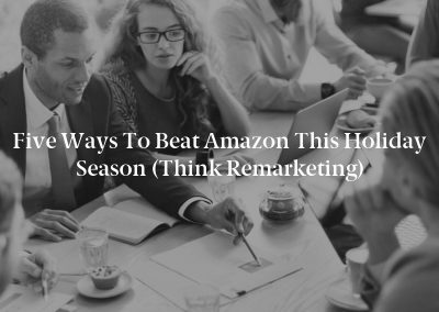 Five Ways to Beat Amazon This Holiday Season (Think Remarketing)