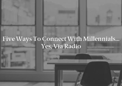 Five Ways to Connect With Millennials… Yes, via Radio