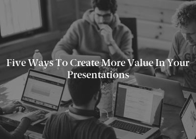 Five Ways to Create More Value in Your Presentations