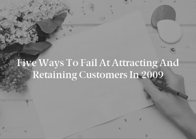 Five Ways to Fail at Attracting and Retaining Customers in 2009