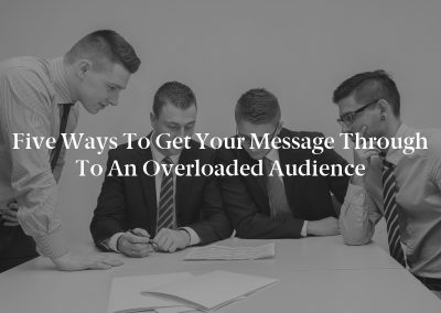 Five Ways to Get Your Message Through to an Overloaded Audience