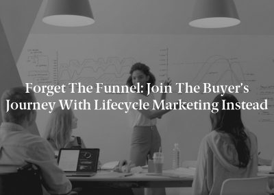 Forget the Funnel: Join the Buyer’s Journey With Lifecycle Marketing Instead