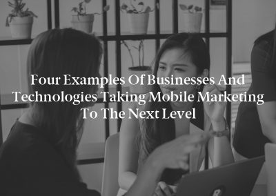 Four Examples of Businesses and Technologies Taking Mobile Marketing to the Next Level