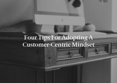 Four Tips for Adopting a Customer-Centric Mindset