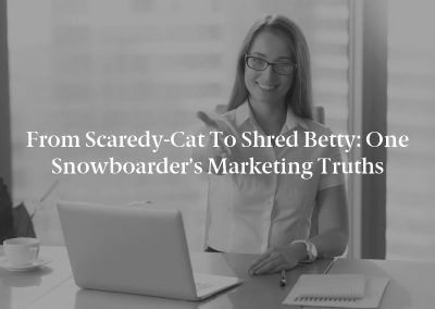 From Scaredy-Cat to Shred Betty: One Snowboarder’s Marketing Truths