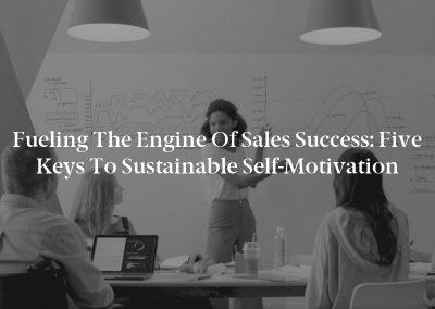 Fueling the Engine of Sales Success: Five Keys to Sustainable Self-Motivation
