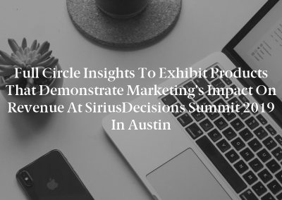 Full Circle Insights to Exhibit Products That Demonstrate Marketing’s Impact on Revenue at SiriusDecisions Summit 2019 in Austin