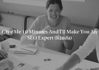 Give Me 10 Minutes and I’ll Make You an SEO Expert (Kinda)