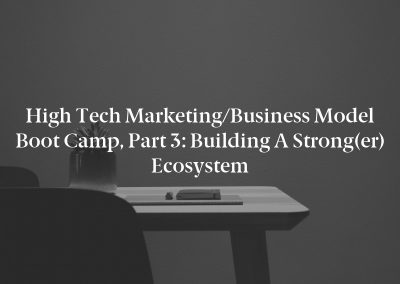 High Tech Marketing/Business Model Boot Camp, Part 3: Building a Strong(er) Ecosystem