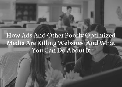 How Ads and Other Poorly Optimized Media Are Killing Websites, and What You Can Do About It
