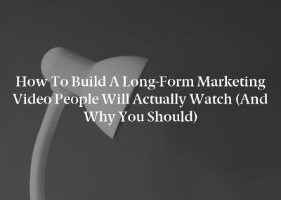 How to Build a Long-Form Marketing Video People Will Actually Watch (And Why You Should)