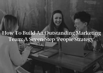 How to Build an Outstanding Marketing Team: A Seven-Step ‘People Strategy’