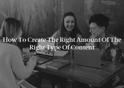How to Create the Right Amount of the Right Type of Content