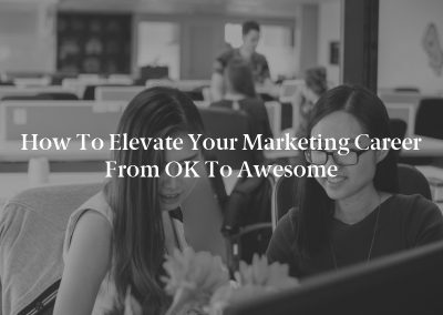 How to Elevate Your Marketing Career From OK to Awesome