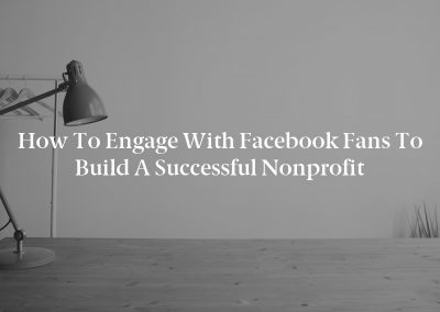 How to Engage With Facebook Fans to Build a Successful Nonprofit