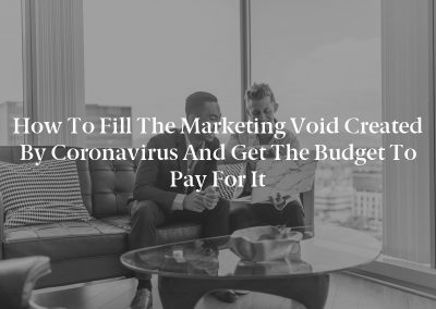 How to Fill the Marketing Void Created by Coronavirus and Get the Budget to Pay for It